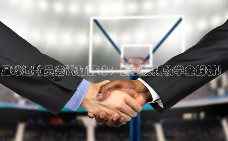 加拿大28圈注册链接皮阿诺足球运动员尝试打野球：新手视频教学全解析！