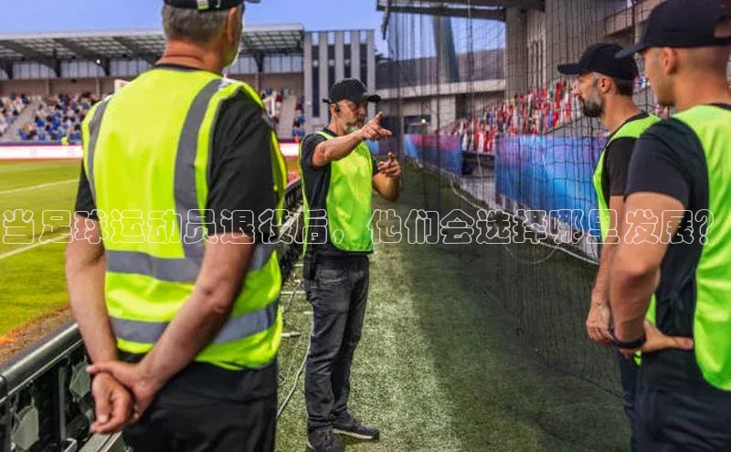 28圈.ccmpc29官网版下载百度集团当足球运动员退役后，他们会选择哪里发展？