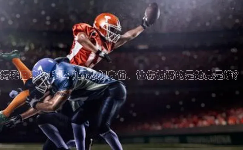 加拿大28圈数字规则百度安全社区揭秘日本足球运动员媳妇身份，让你惊讶的是她竟是谁？