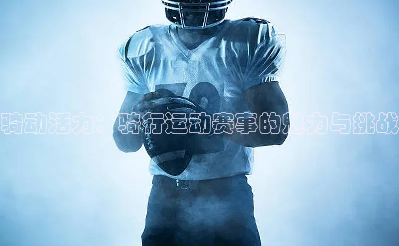 28圈app注册地址如流骑动活力：骑行运动赛事的魅力与挑战