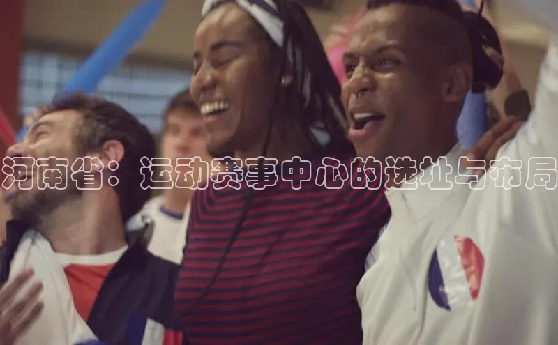 28圈.ccmpc百度翻译App河南省：运动赛事中心的选址与布局