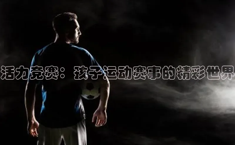 加拿大28圈.ccm视觉中国活力竞赛：孩子运动赛事的精彩世界