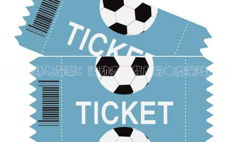 pc加拿大28预测开奖赛富乐斯跨越赛场与屏幕：运动赛事背后的电商策略分析