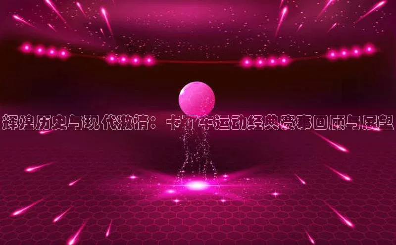 能玩加拿大28的网址猫眼辉煌历史与现代激情：卡丁车运动经典赛事回顾与展望
