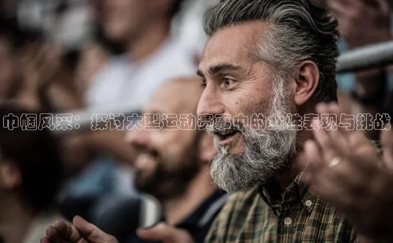 28圈注册网页版雷柏科技巾帼风采：探讨大型运动赛事中的女性表现与挑战