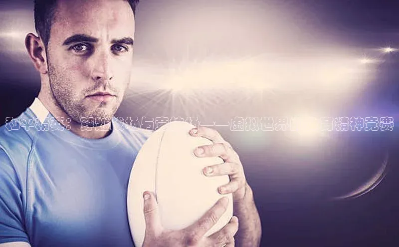 加拿大预测28在线预测官网百度游戏开放平台和平精英：穿越战场与竞技场——虚拟世界的体育精神竞赛