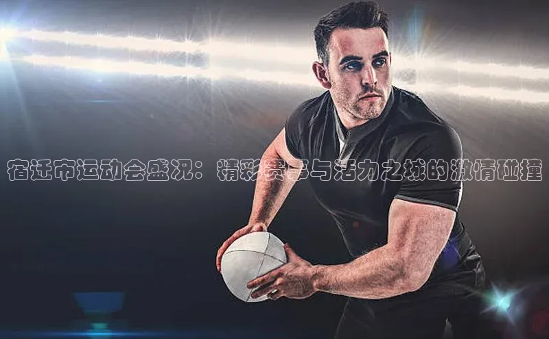 加拿大28圈曹操预测哇咔哇咔文化宿迁市运动会盛况：精彩赛事与活力之城的激情碰撞