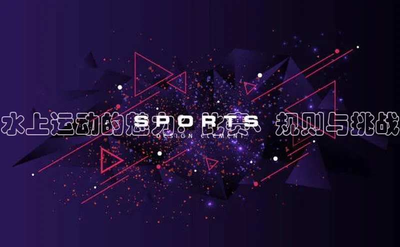 水上运动的魅力：比赛、规则与挑战