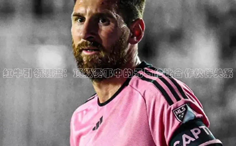 红牛引领潮流：顶级赛事中的无与伦比合作伙伴关系