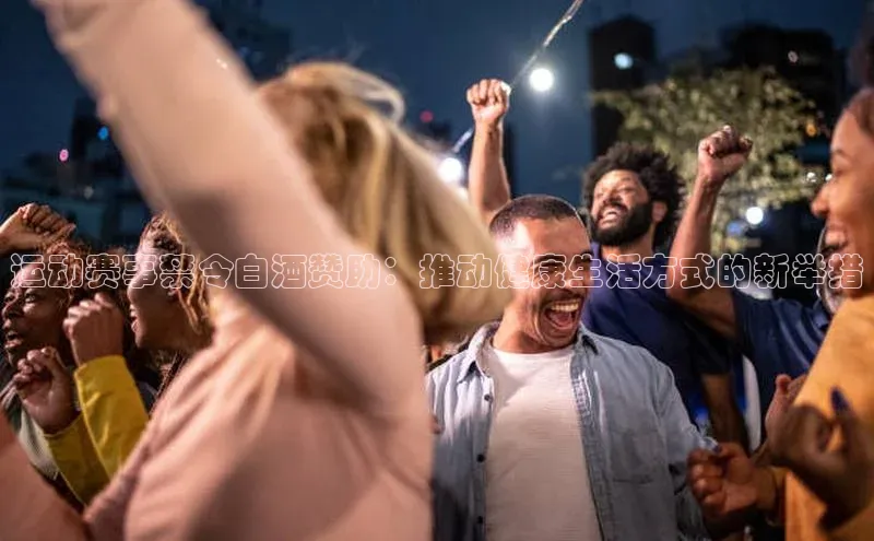 运动赛事禁令白酒赞助：推动健康生活方式的新举措