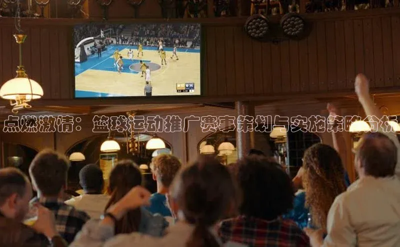 点燃激情：篮球运动推广赛事策划与实施策略分析