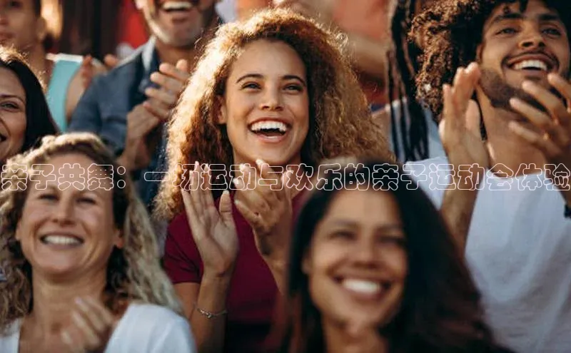 亲子共舞：一场运动与欢乐的亲子运动会体验