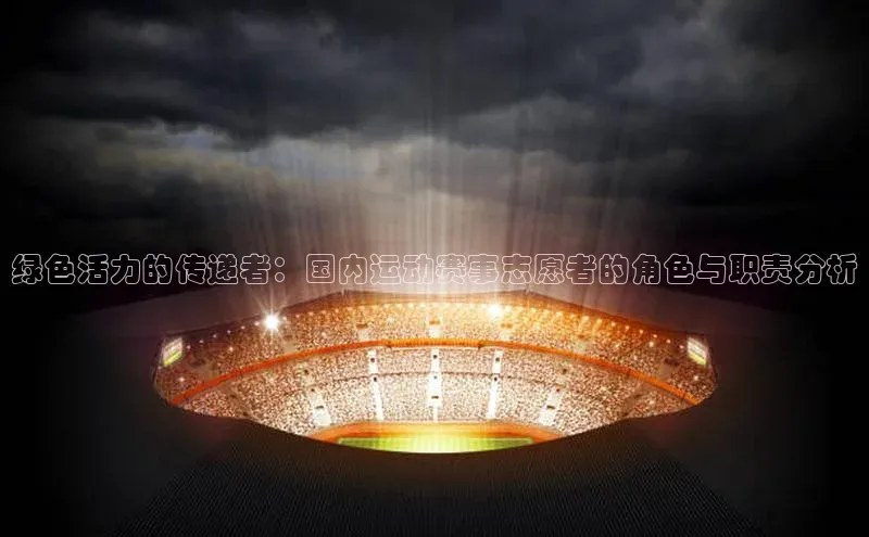 绿色活力的传递者：国内运动赛事志愿者的角色与职责分析