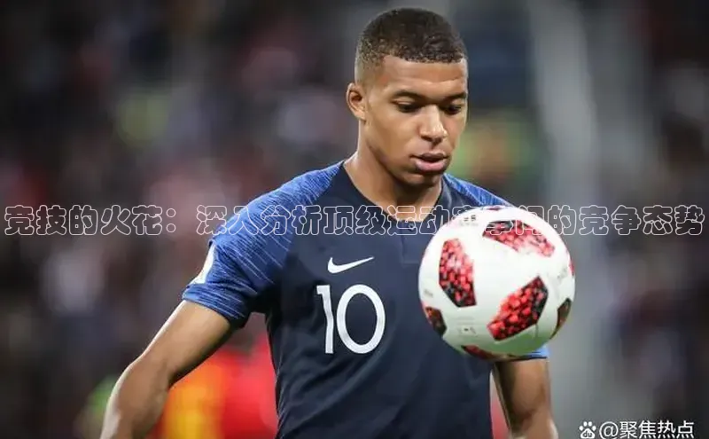 竞技的火花：深入分析顶级运动赛事间的竞争态势