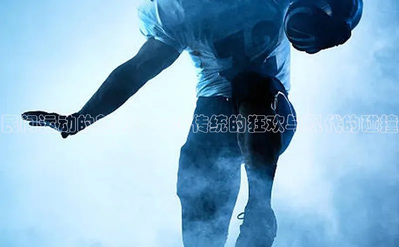 民间运动的魅力：一场传统的狂欢与现代的碰撞