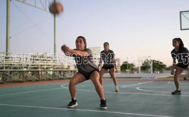 ：运动赛事中的关键摄影装备与技巧