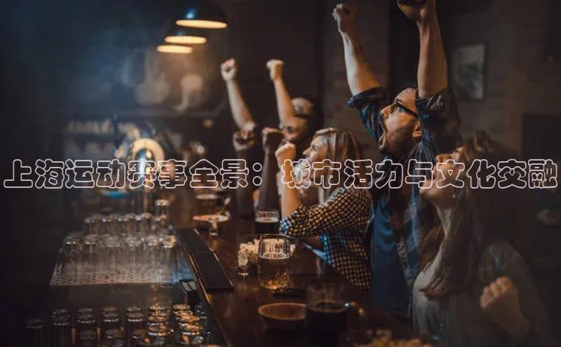 上海运动赛事全景：城市活力与文化交融