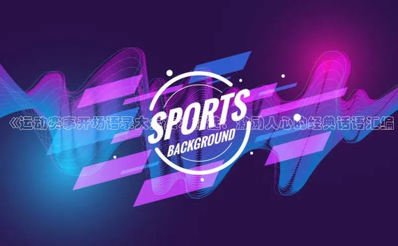 《运动赛事开场语录大全集》精选：激励人心的经典话语汇编