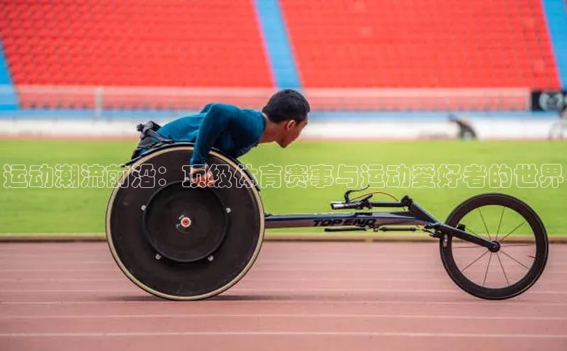 运动潮流前沿：顶级体育赛事与运动爱好者的世界