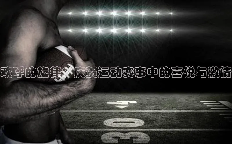 欢呼的旋律：庆贺运动赛事中的喜悦与激情