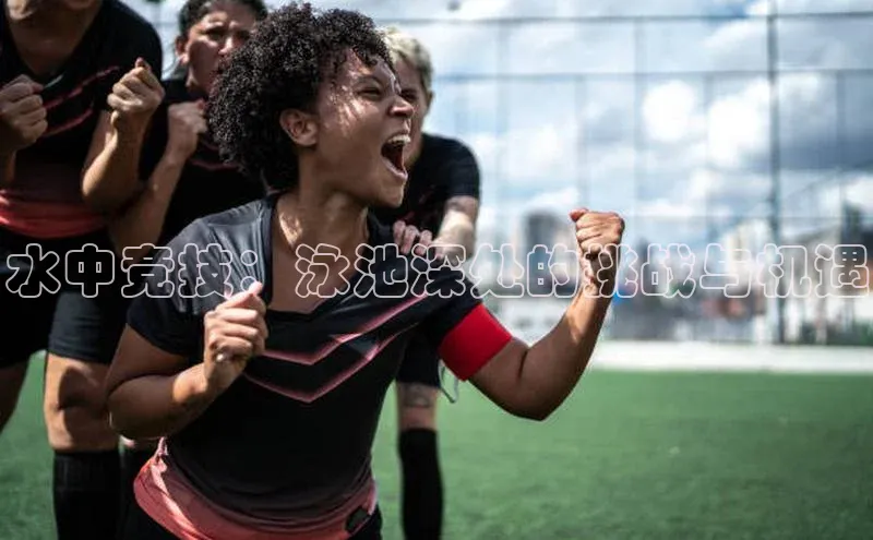 水中竞技：泳池深处的挑战与机遇