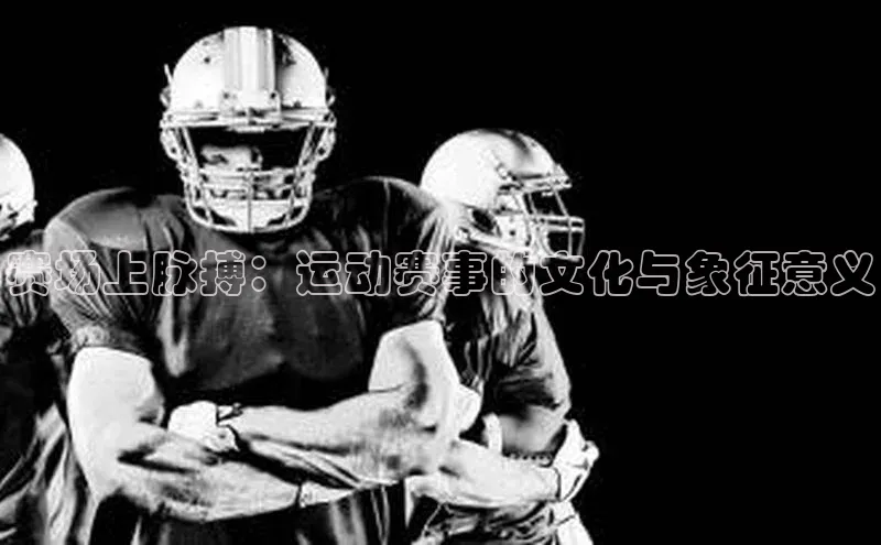赛场上脉搏：运动赛事的文化与象征意义