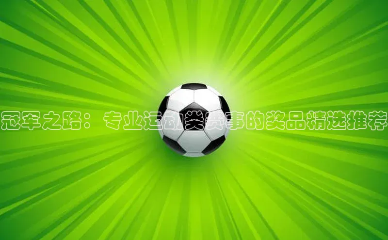 冠军之路：专业运动类赛事的奖品精选推荐