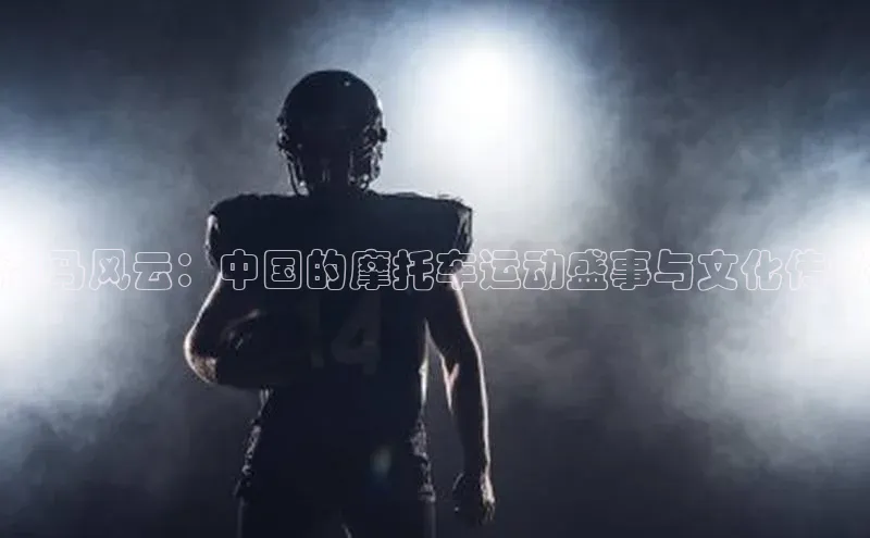 飙马风云：中国的摩托车运动盛事与文化传承