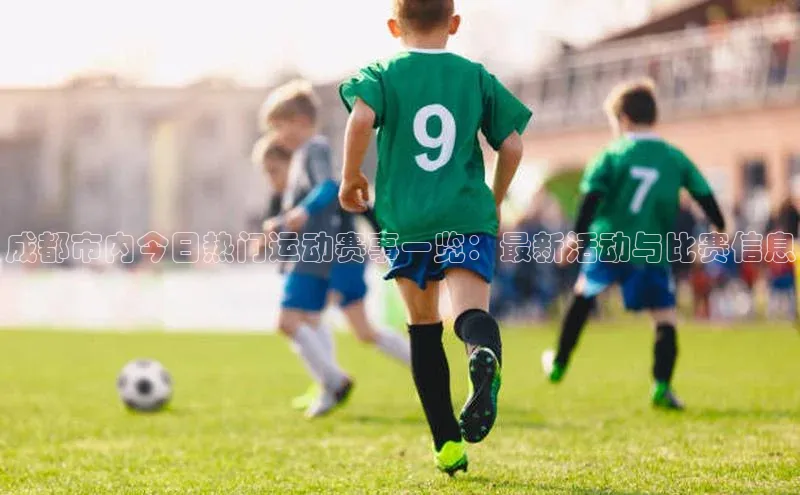 成都市内今日热门运动赛事一览：最新活动与比赛信息