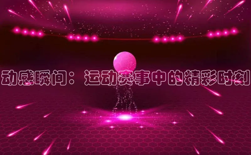 动感瞬间：运动赛事中的精彩时刻
