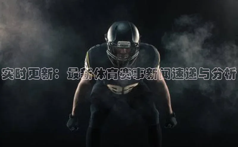 实时更新：最新体育赛事新闻速递与分析
