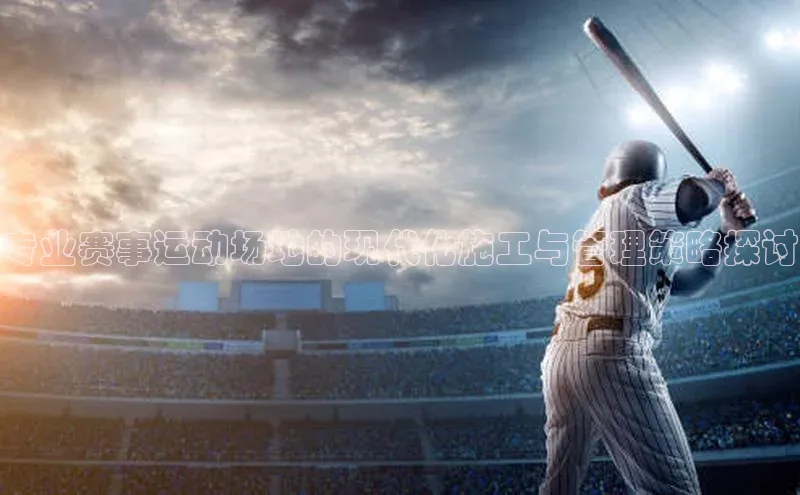专业赛事运动场地的现代化施工与管理策略探讨