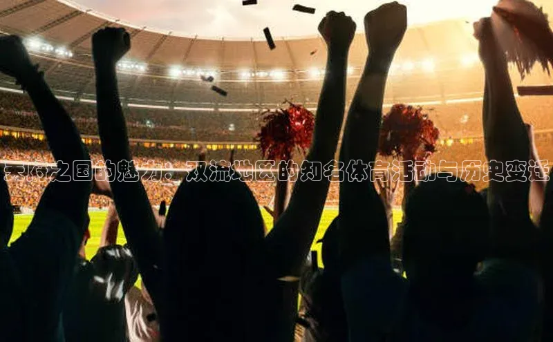 天府之国的魅力：双流地区的知名体育活动与历史变迁