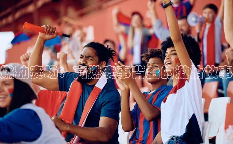 燃动赛场：高燃赛事背后的激情故事